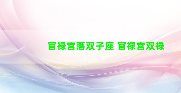 官禄宫落双子座 官禄宫双禄